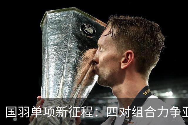 国羽单项新征程：四对组合力争亚运佳绩