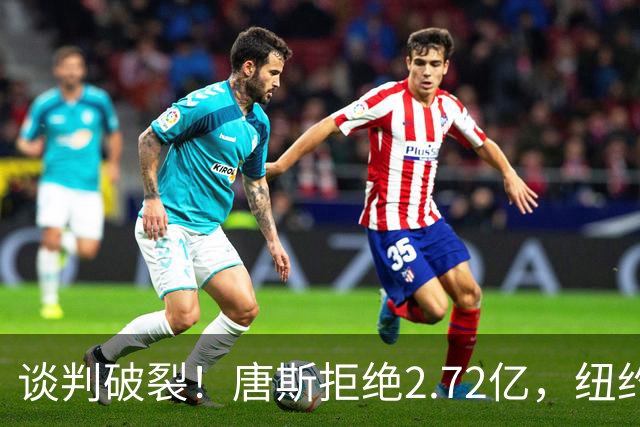 谈判破裂！唐斯拒绝2.72亿，纽约尼克斯的未来如何？